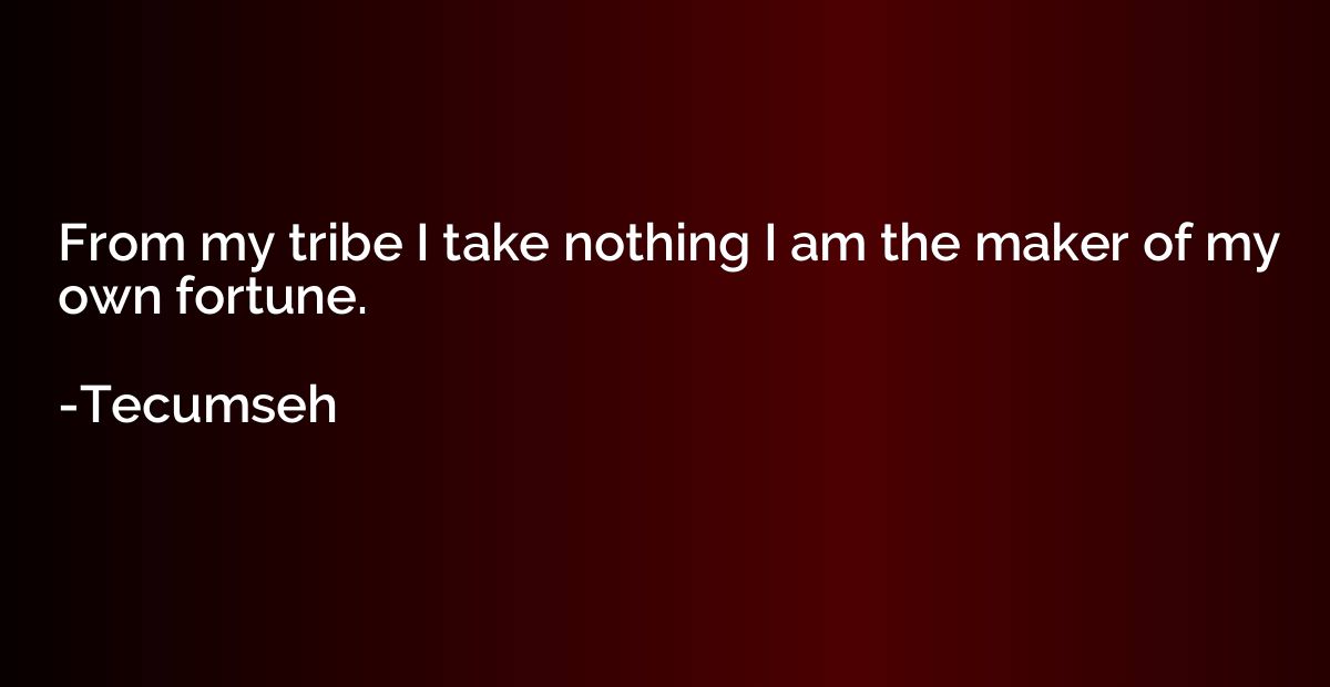 From my tribe I take nothing I am the maker of my own fortun