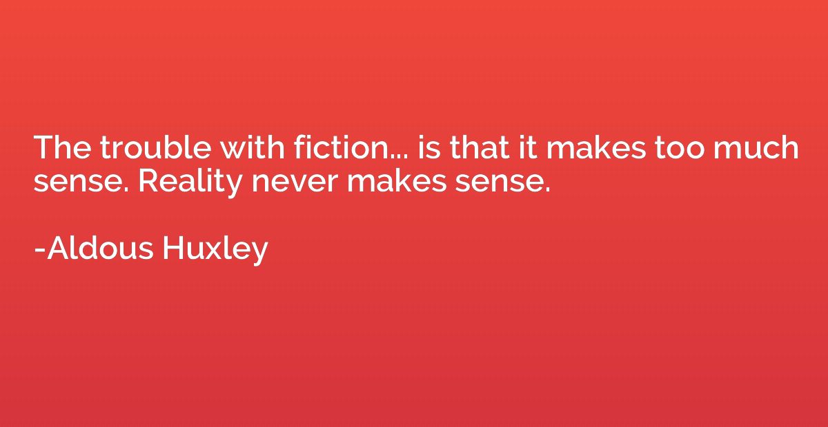 The trouble with fiction... is that it makes too much sense.