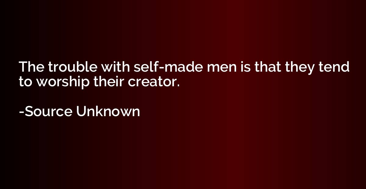 The trouble with self-made men is that they tend to worship 