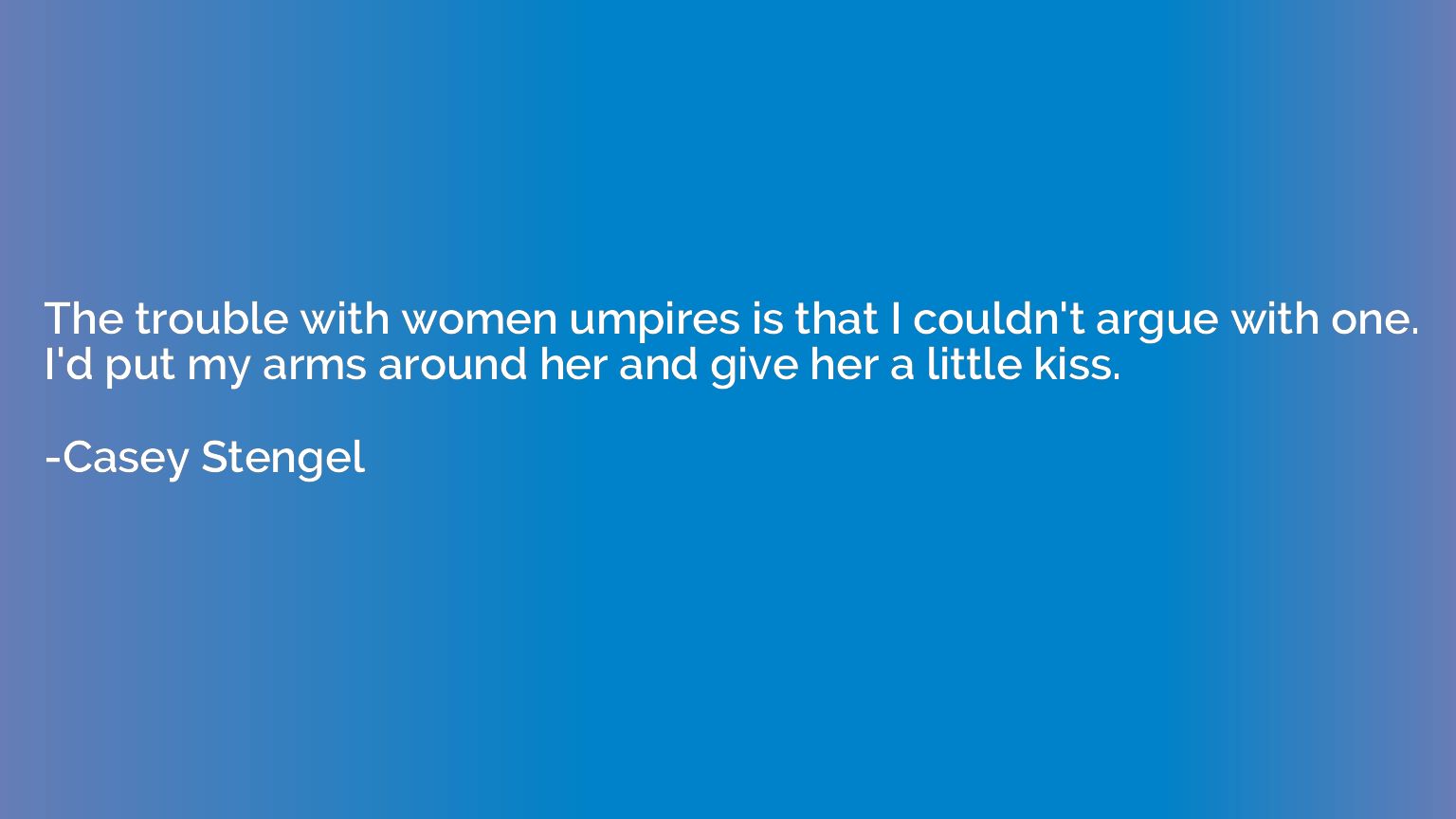 The trouble with women umpires is that I couldn't argue with