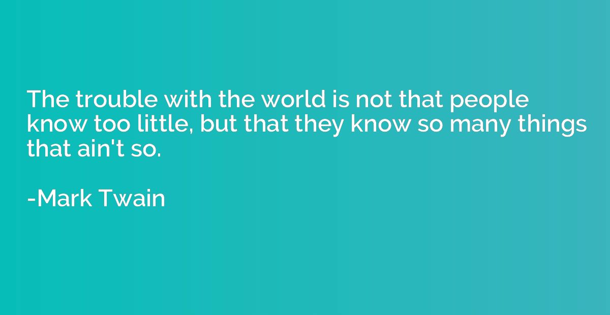 The trouble with the world is not that people know too littl