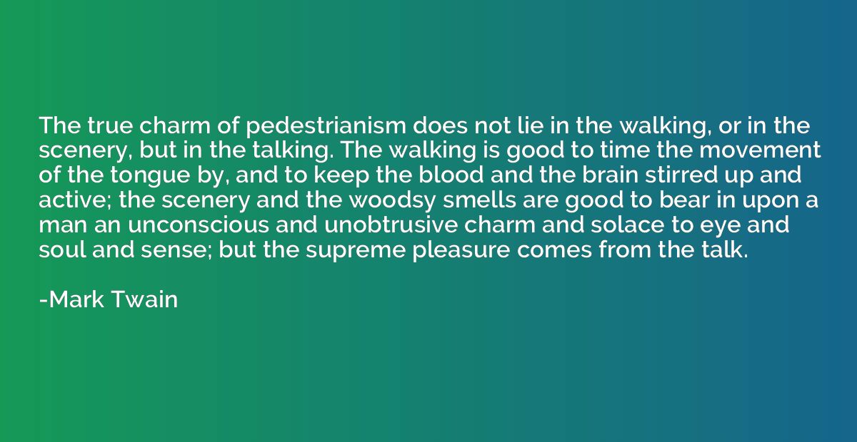 The true charm of pedestrianism does not lie in the walking,