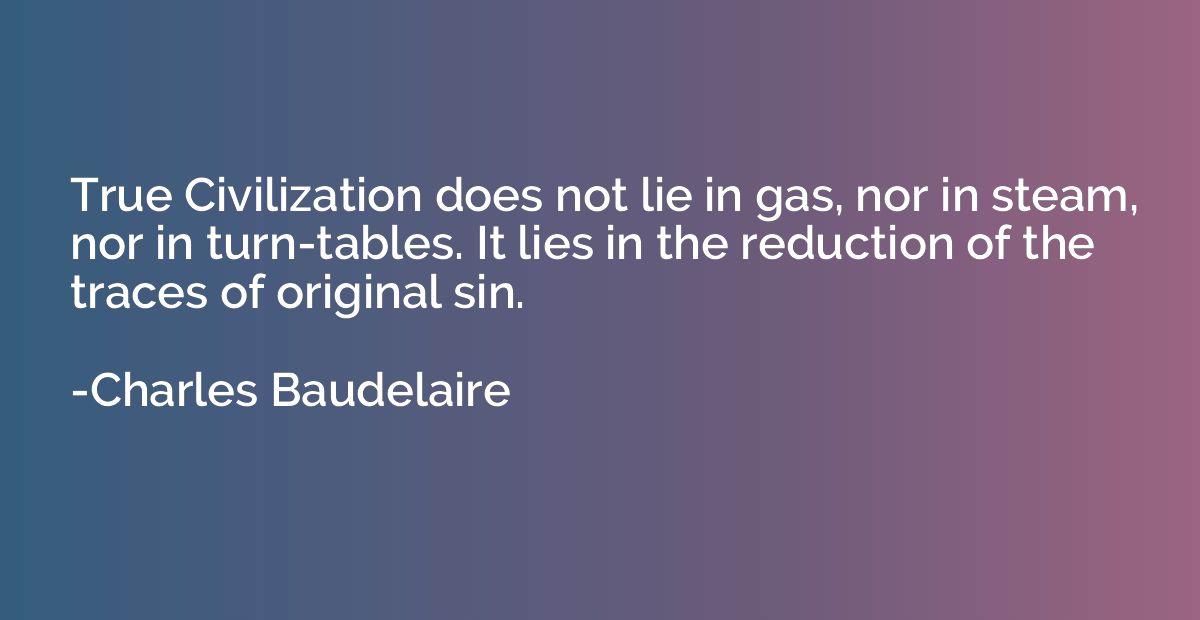 True Civilization does not lie in gas, nor in steam, nor in 
