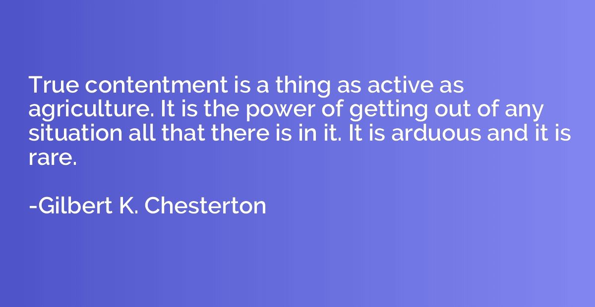 True contentment is a thing as active as agriculture. It is 
