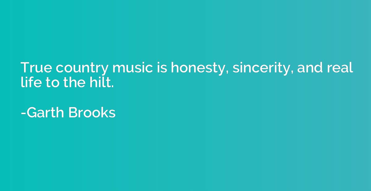 True country music is honesty, sincerity, and real life to t