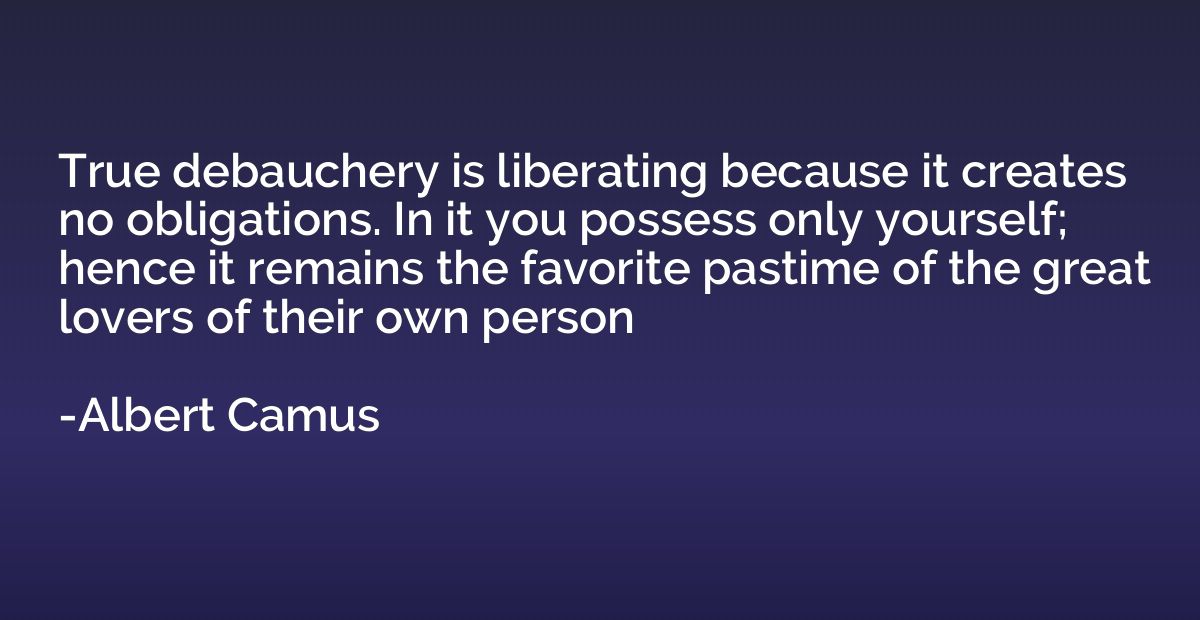 True debauchery is liberating because it creates no obligati