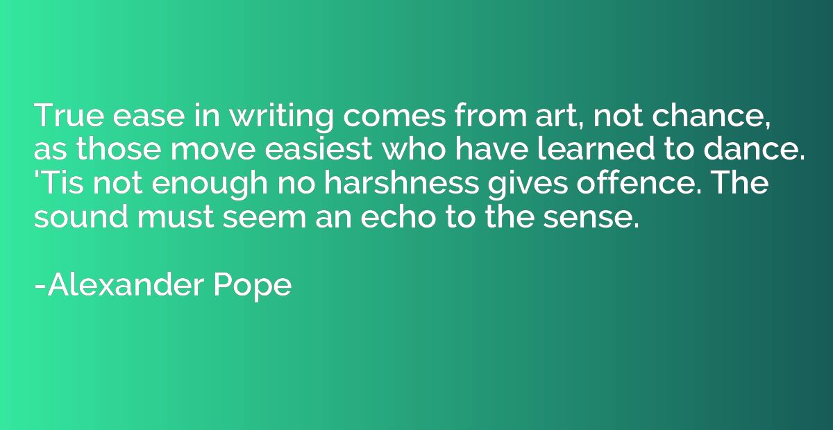 True ease in writing comes from art, not chance, as those mo