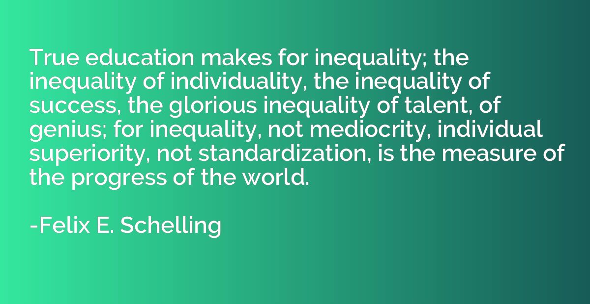 True education makes for inequality; the inequality of individuality ...