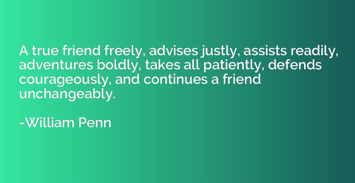 A true friend freely, advises justly, assists readily, adven