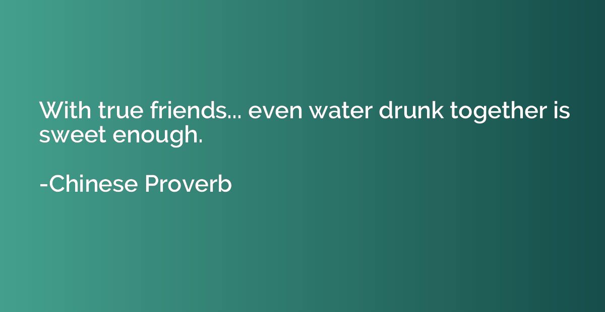 With true friends... even water drunk together is sweet enou