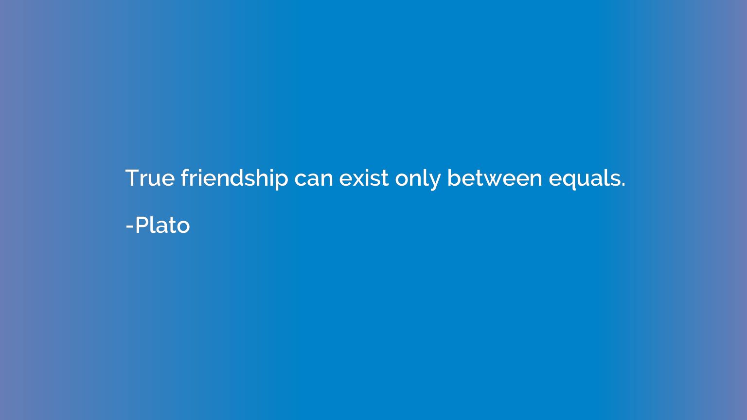 True friendship can exist only between equals.