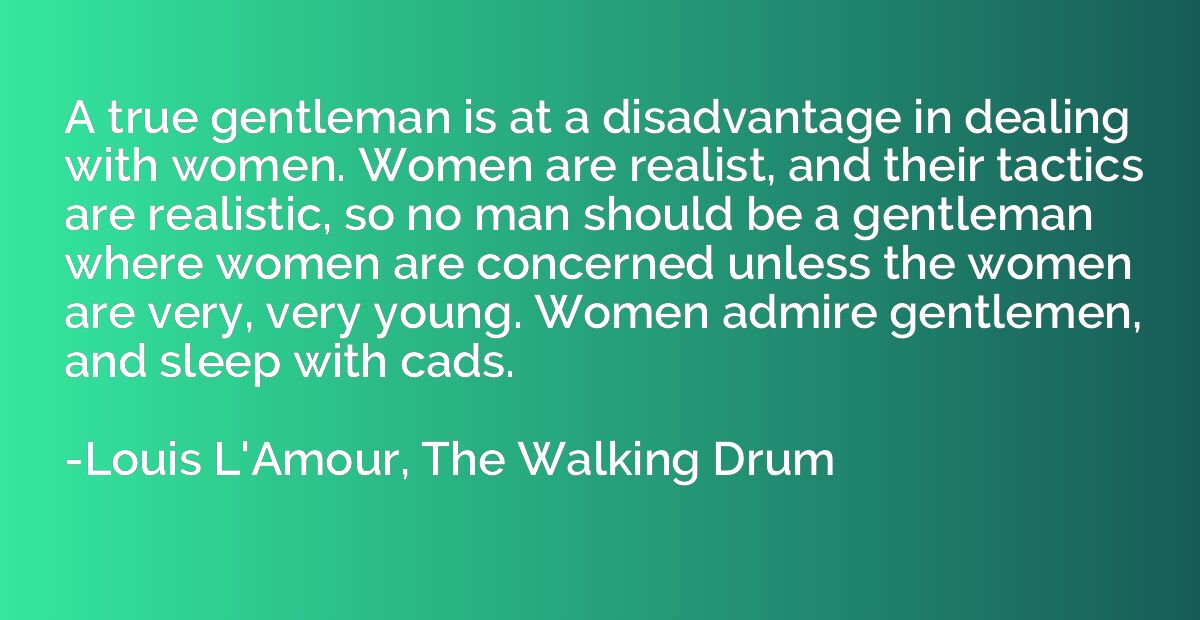 A true gentleman is at a disadvantage in dealing with women.