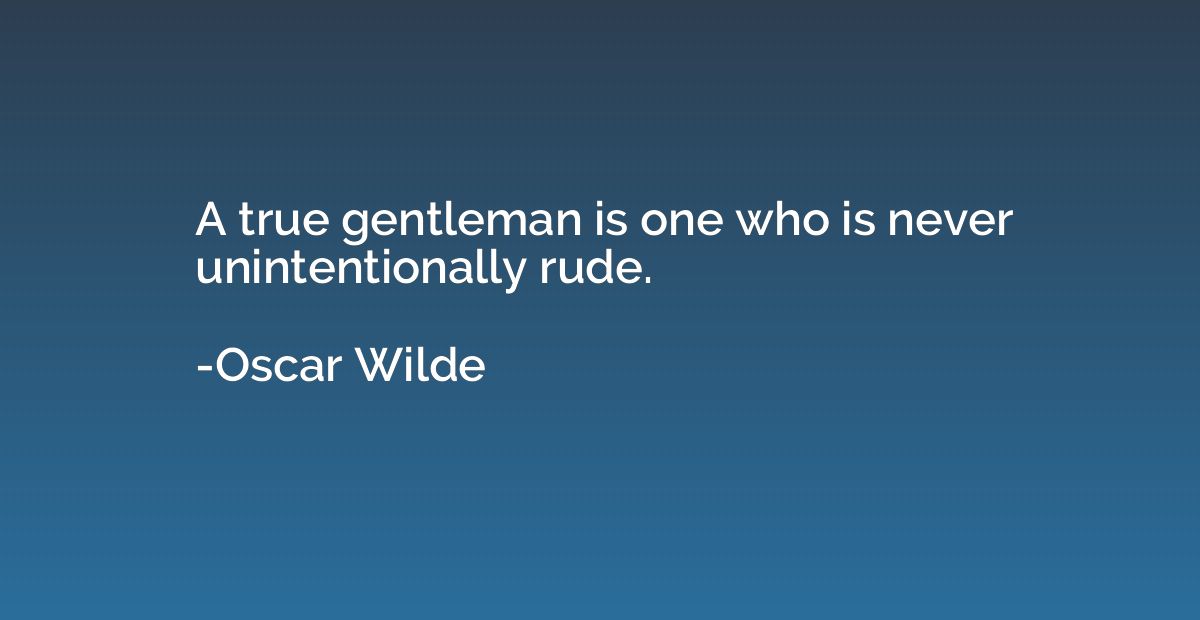 A true gentleman is one who is never unintentionally rude.