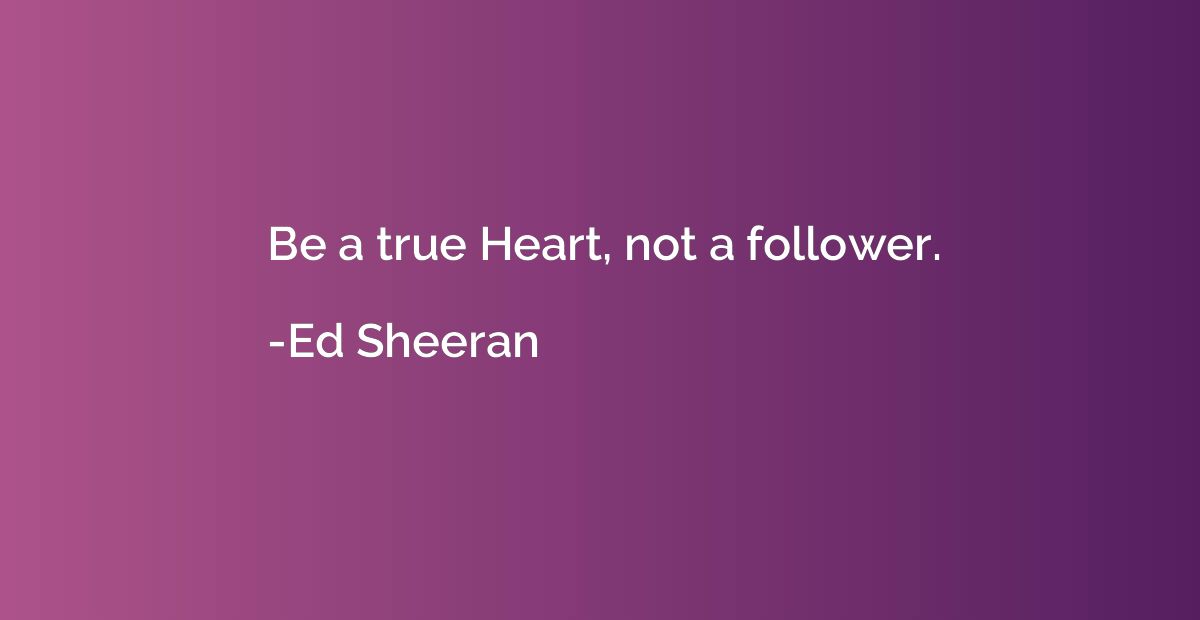 Be a true Heart, not a follower.