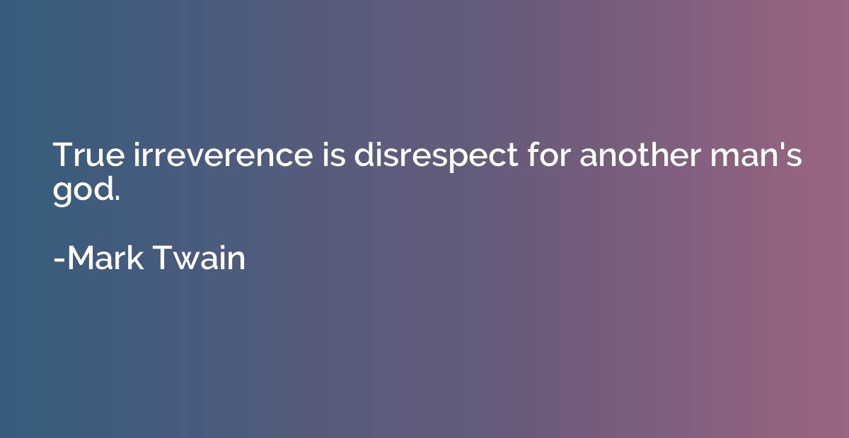 True irreverence is disrespect for another man's god.