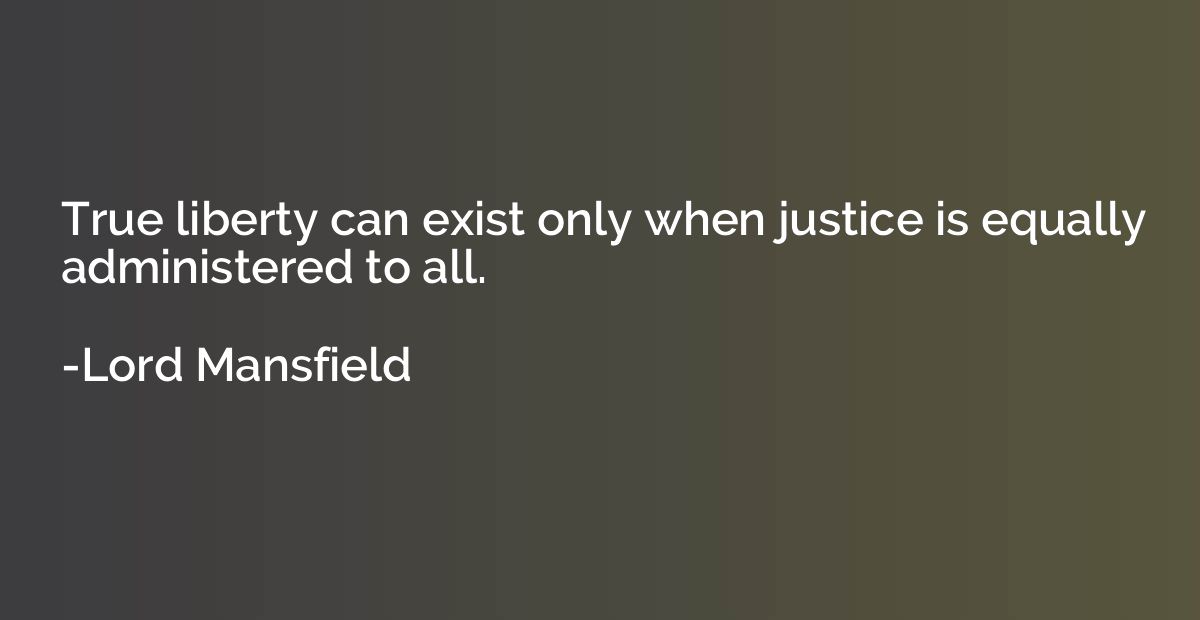 True liberty can exist only when justice is equally administ