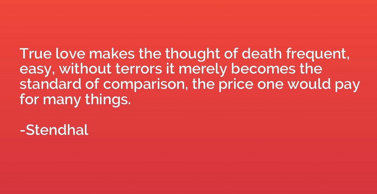 True love makes the thought of death frequent, easy, without