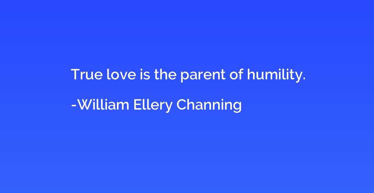 True love is the parent of humility.