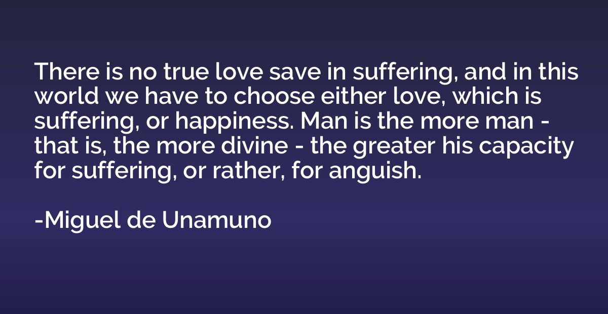 There is no true love save in suffering, and in this world w