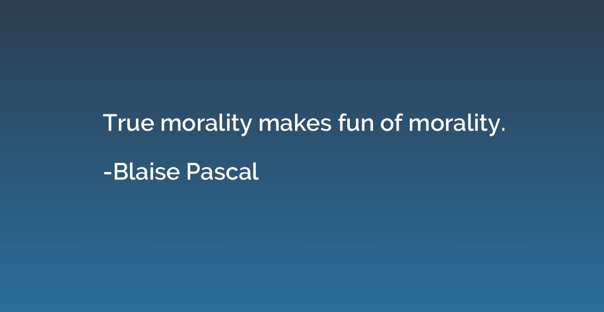 True morality makes fun of morality.