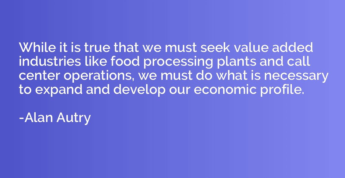 While it is true that we must seek value added industries li