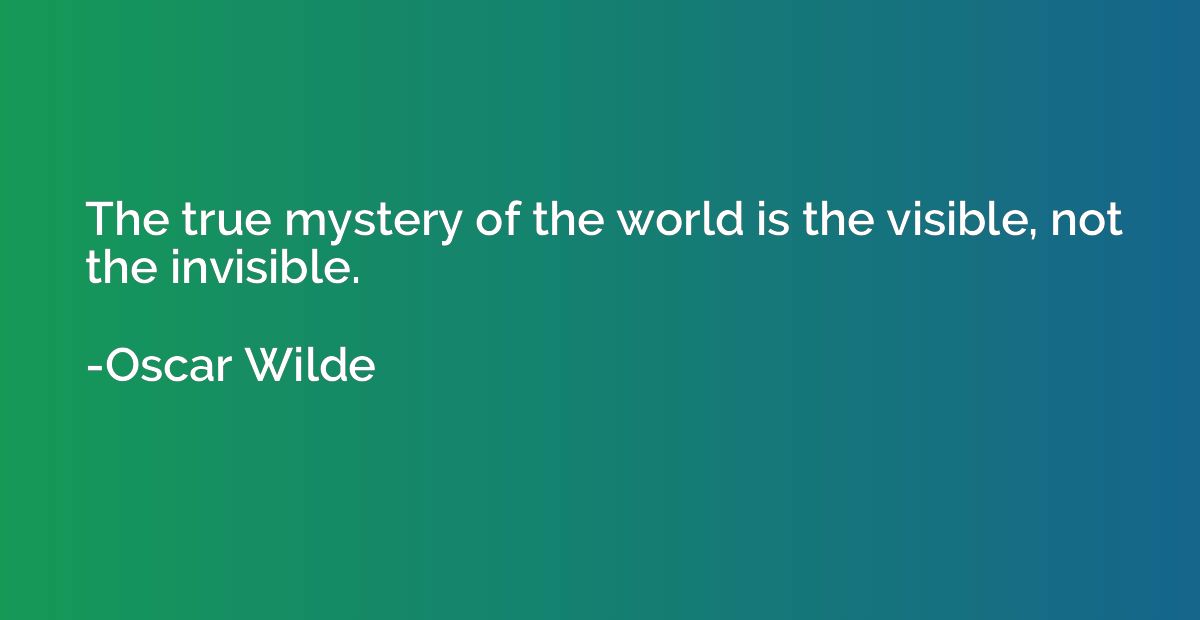 The true mystery of the world is the visible, not the invisi
