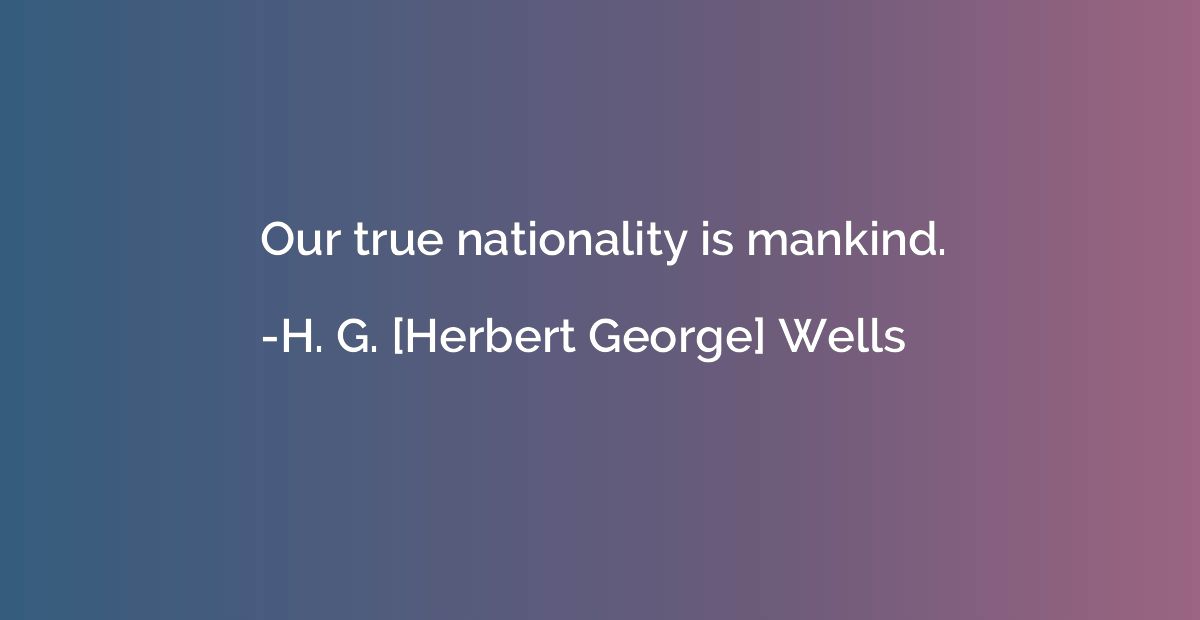 Our true nationality is mankind.