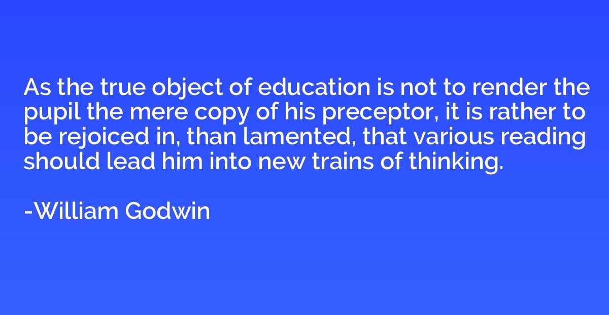 As the true object of education is not to render the pupil t