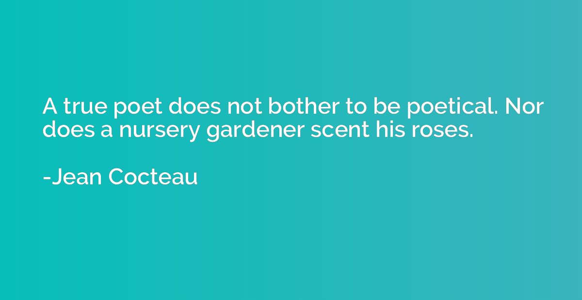 A true poet does not bother to be poetical. Nor does a nurse
