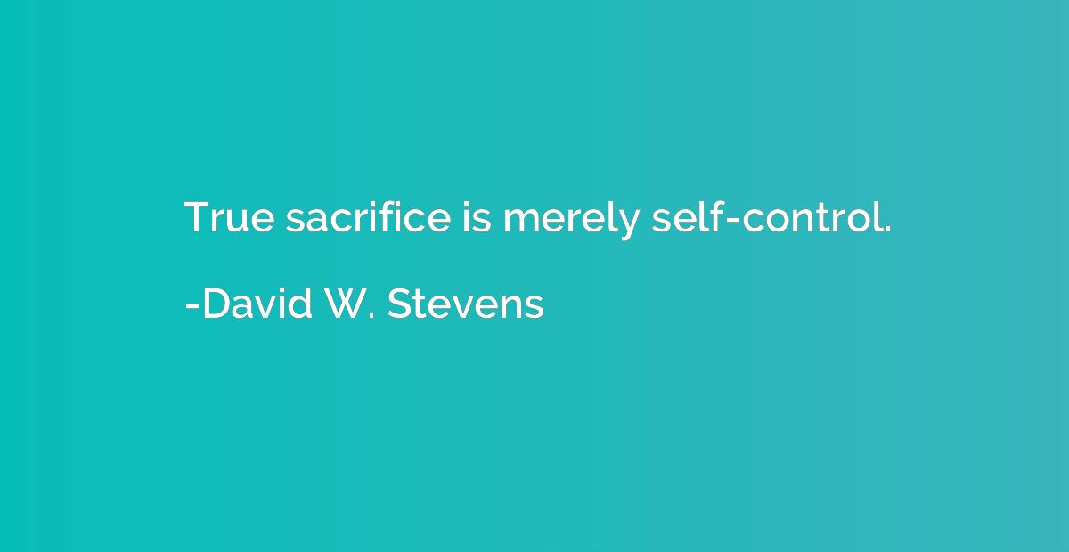 True sacrifice is merely self-control.