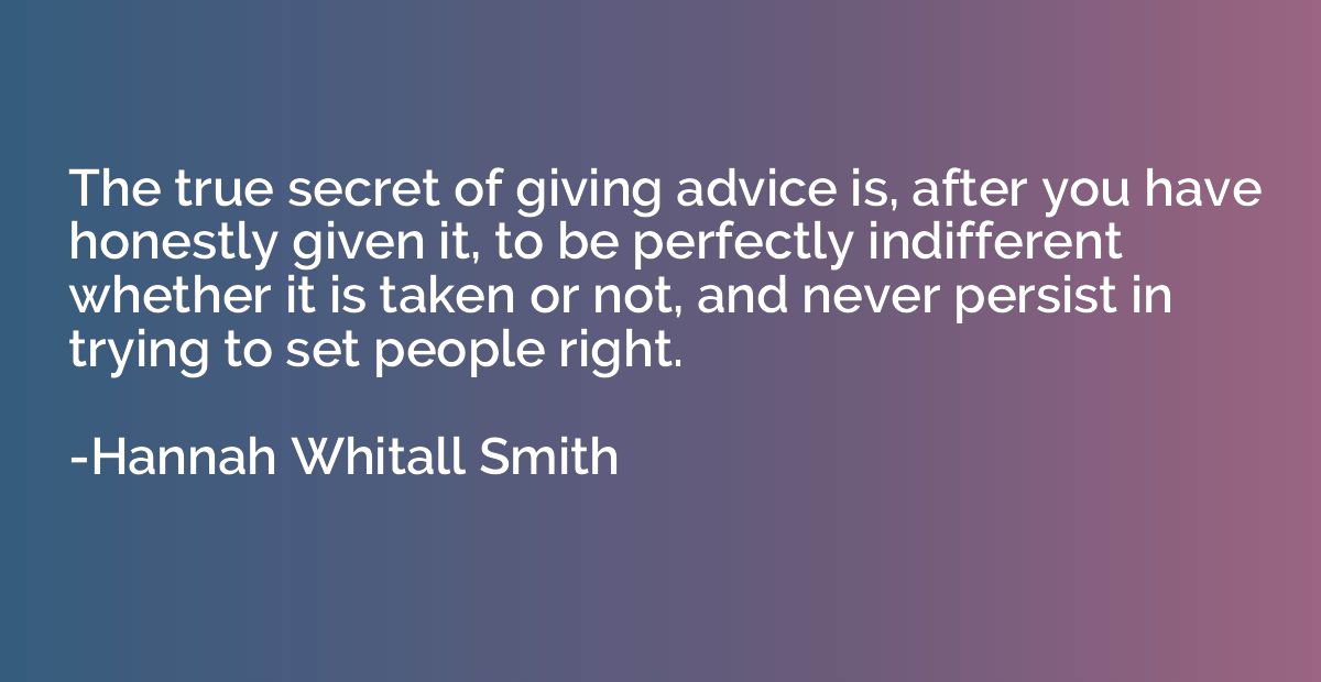 The true secret of giving advice is, after you have honestly