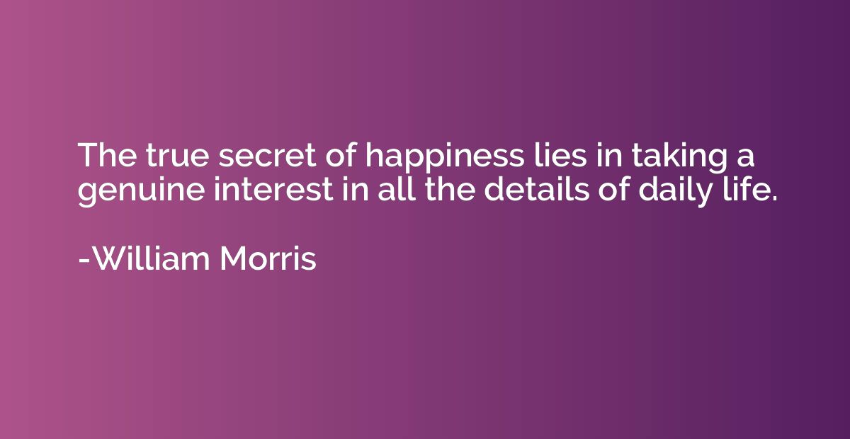 The true secret of happiness lies in taking a genuine intere
