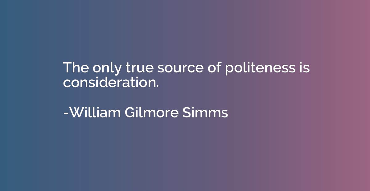 The only true source of politeness is consideration.
