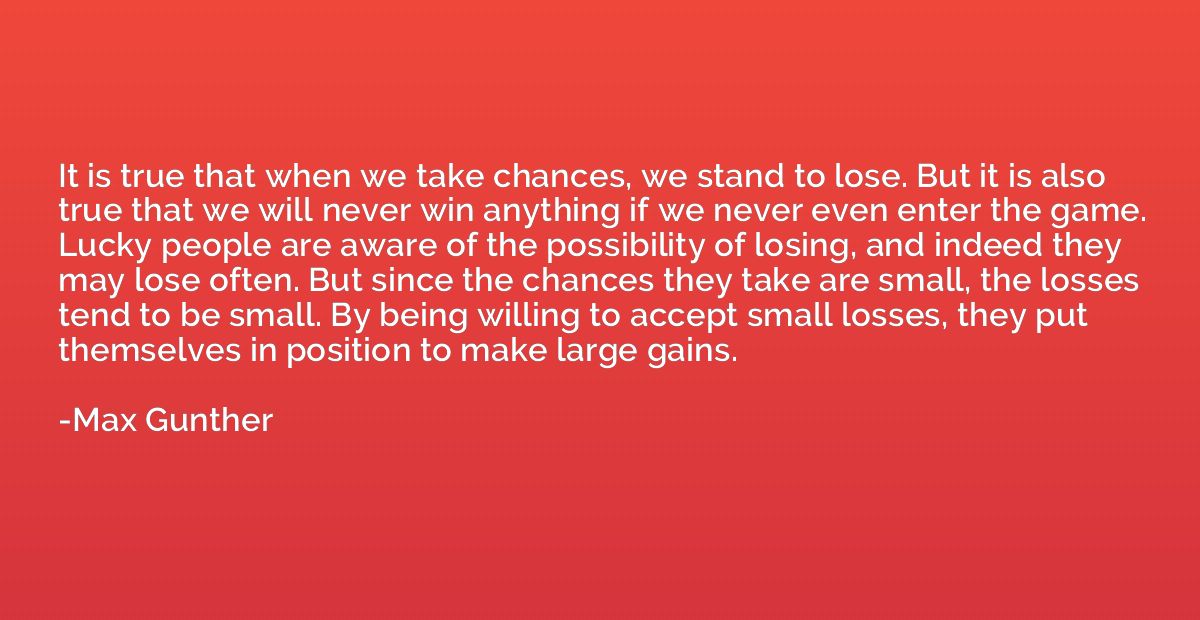 It is true that when we take chances, we stand to lose. But 