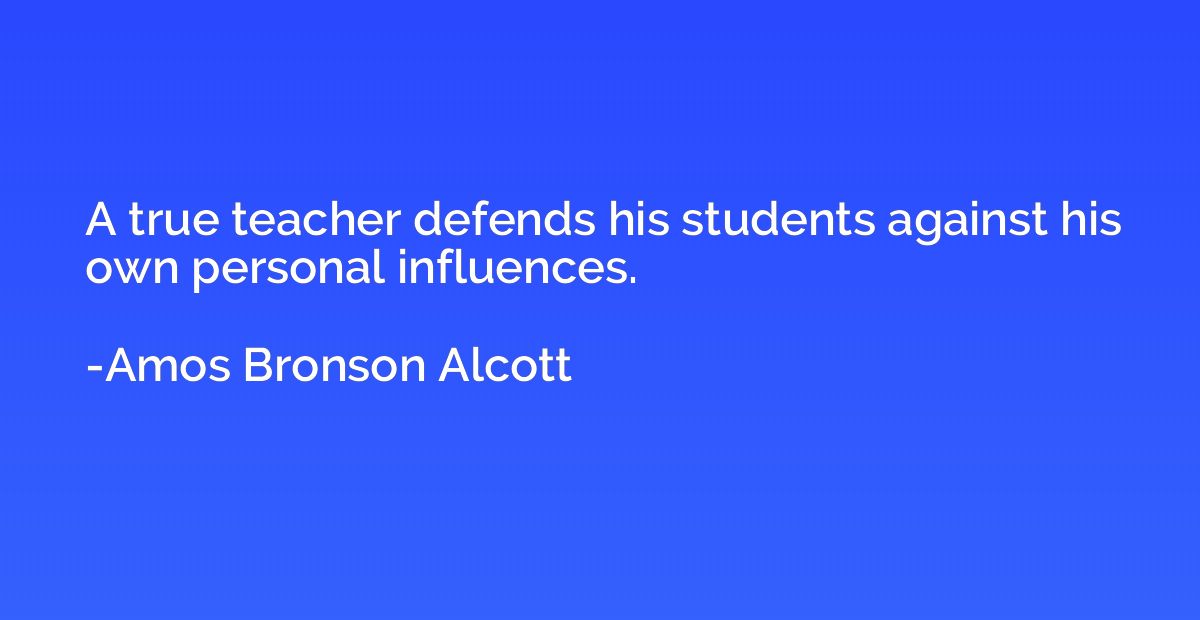 A true teacher defends his students against his own personal