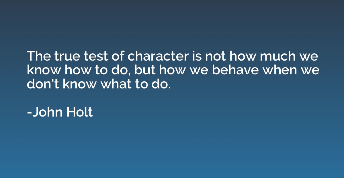 The true test of character is not how much we know how to do