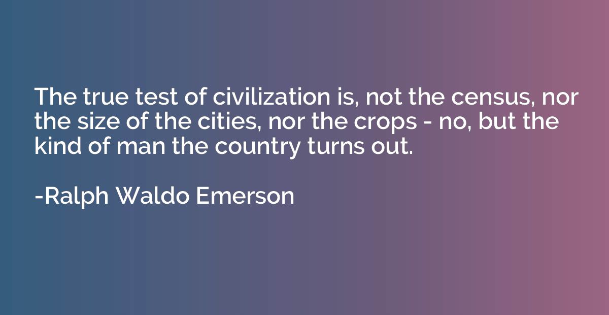 The true test of civilization is, not the census, nor the si
