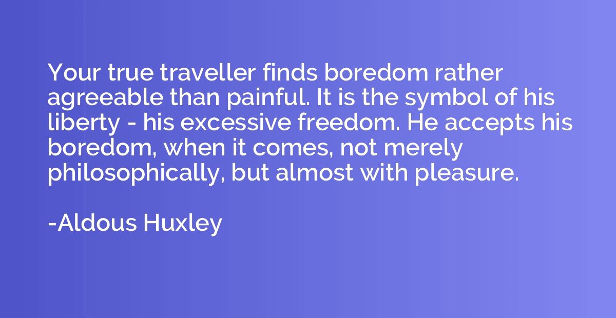 Your true traveller finds boredom rather agreeable than pain