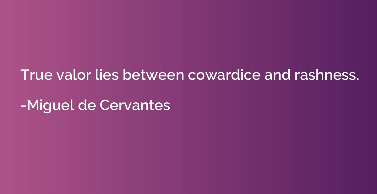 True valor lies between cowardice and rashness.