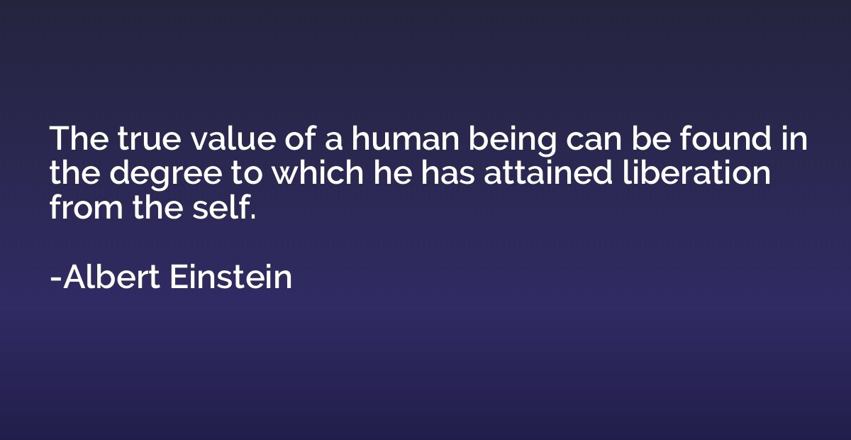 The true value of a human being can be found in the degree t