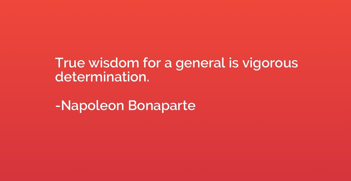 True wisdom for a general is vigorous determination.