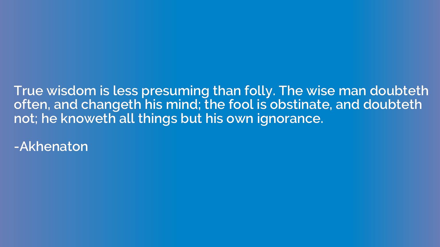 True wisdom is less presuming than folly. The wise man doubt