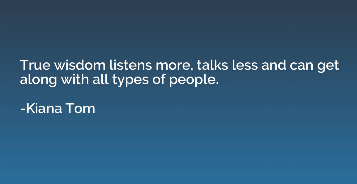 True wisdom listens more, talks less and can get along with 