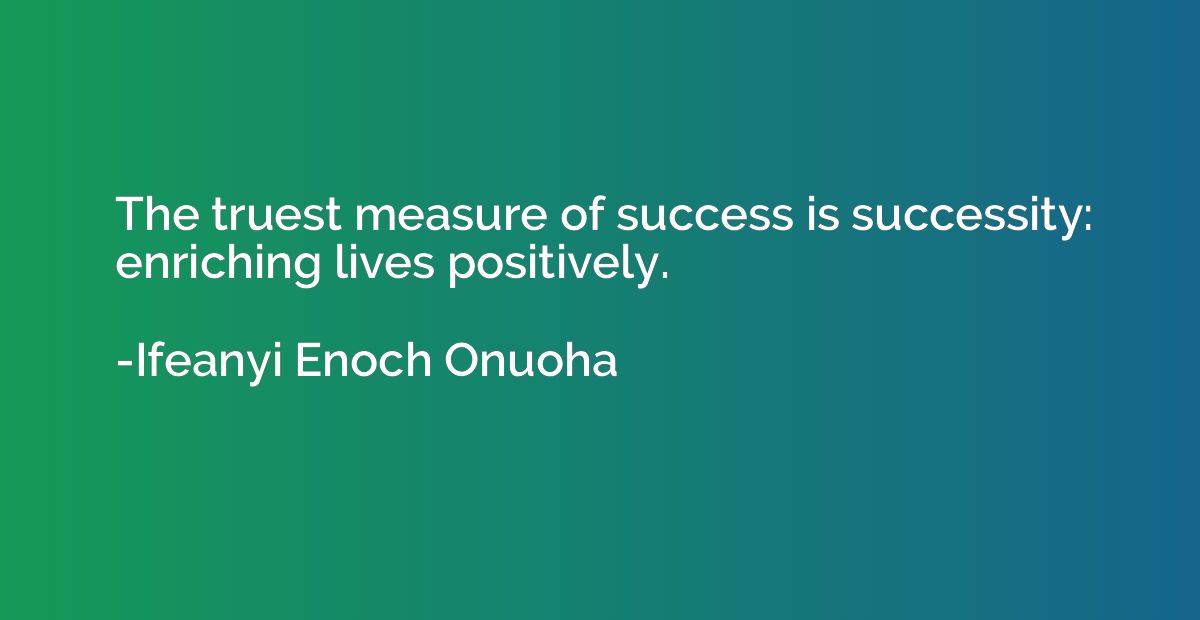The truest measure of success is successity: enriching lives