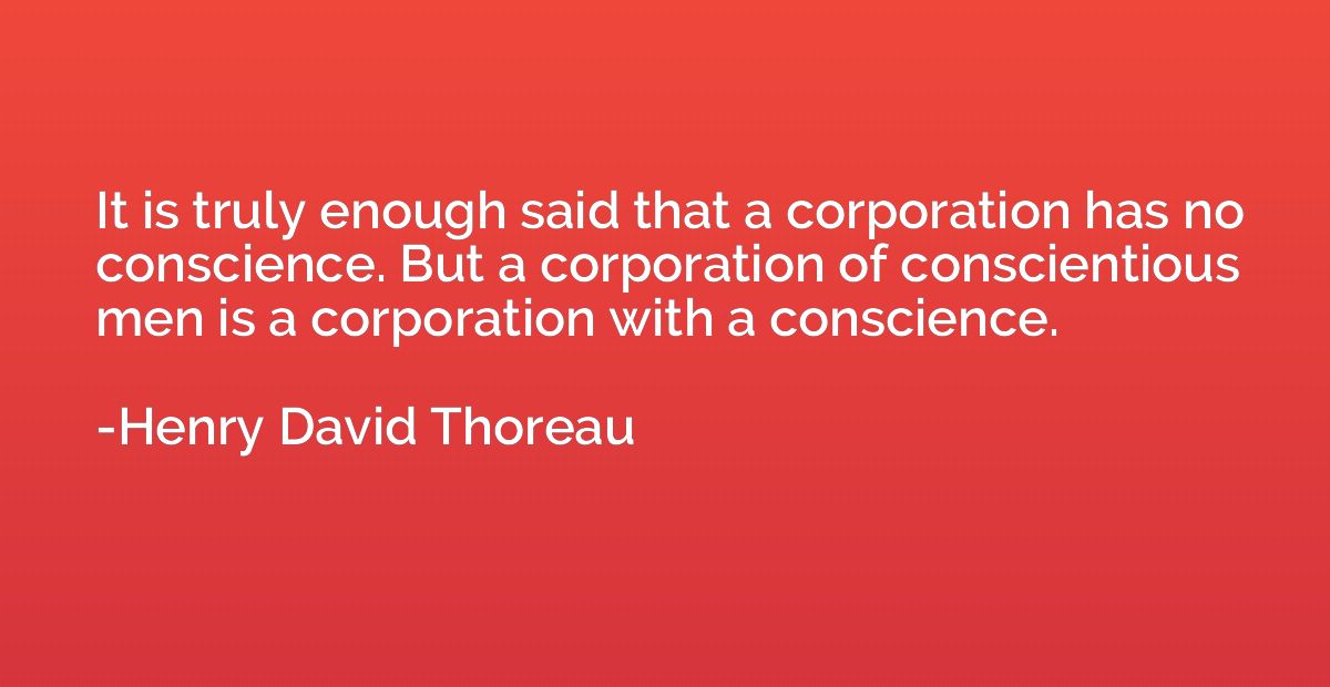 It is truly enough said that a corporation has no conscience