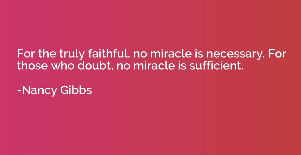 For the truly faithful, no miracle is necessary. For those w
