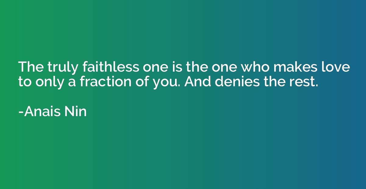 The truly faithless one is the one who makes love to only a 