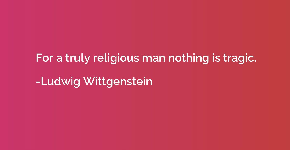 For a truly religious man nothing is tragic.