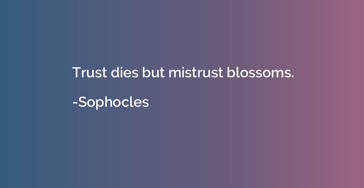Trust dies but mistrust blossoms.