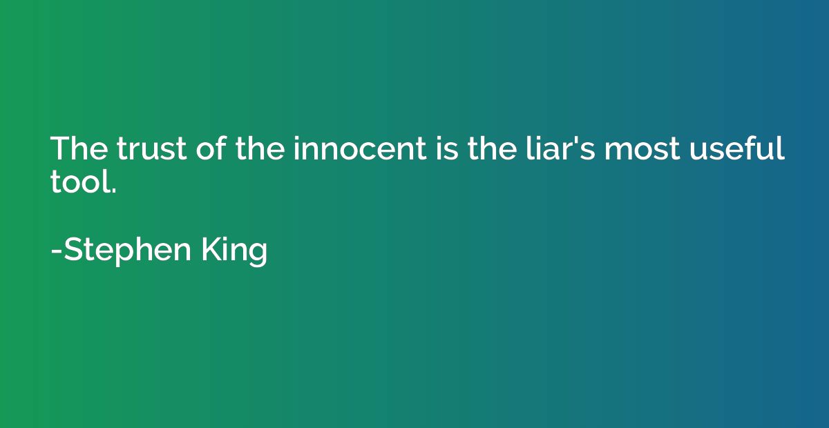 The trust of the innocent is the liar's most useful tool.